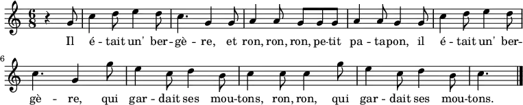 \relative g' {
\clef treble
\key c \major
\time 6/8
\set Score.tempoHideNote = ##t \tempo 4. = 60
\partial 4.
r4 g8
c4 d8 e4 d8 c4. g4 g8 a4 a8 g8 g g a4 a8 g4 g8
c4 d8 e4 d8 c4. g4 g'8 e4 c8 d4 b8 c4 c8 c4 g'8 e4 c8 d4 b8 c4.
\bar "|."
}
\addlyrics { Il é -- tait un' ber -- gè -- re,
et ron, ron, ron, pe -- tit pa -- ta -- pon,
il é -- tait un' ber -- gè -- re,
qui gar -- dait ses mou -- tons,
ron, ron,
qui gar -- dait ses mou -- tons.
}