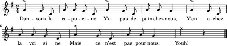
\relative a' {
    \clef treble
    \key g \major
    \time 2/4
    \autoBeamOff
    \set Score.tempoHideNote = ##t \tempo 4 = 90

  a4^> g8 d a' a g d 
  a'4^> g8 d a' a g4
  a4^> g8 d a' a g d
  a'4^> g8 d a' a g4
  \xNote { g'4 } r4
  \bar "|."
}
\addlyrics { Dan -- sons la ca -- pu -- ci -- ne
             Y'a pas de pain chez nous,
             Y'en a chez la voi -- si -- ne
             Mais ce n'est pas pour nous.
             Youh!
}

