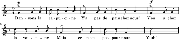 
\relative a' {
    \clef treble
    \key f \major
    \time 2/4
    \autoBeamOff
    \set Score.tempoHideNote = ##t \tempo 4 = 90

  f4^>^\p g8 g c c a a 
  f4^> g8 g c c a4
  f4^>^\f g8 g c c a a 
  f4^> g8 g c c f,4
  \xNote { c'4*2 }
  \bar "|."
}
\addlyrics { Dan -- sons la ca -- pu -- ci -- ne
             Y'a pas de pain chez nous!
             Y'en a chez la voi -- si -- ne
             Mais ce n'est pas pour nous.
             Youh!
}
