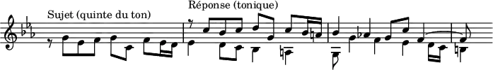 \version "2.14.2"
\header {
tagline = ##f
}
\score {
\new Staff \with {
\remove "Time_signature_engraver"
}
\relative c' {
\key c \minor
\time 4/4
\tempo 4 = 72
\clef treble
\override Rest #'style = #'classical
<< { s1 r8^\markup{Réponse (tonique)} c'8 bes c d g, c bes16 a! bes4 aes! g8 c f,4~ f8 } \\ { r8^\markup{Sujet (quinte du ton)} g8 ees f g c, f ees16 d ees4 d8 c bes4 a! g8 g'4 f ees d16 c b!4 } >>
}
\layout {
\context {
\Score
\remove "Metronome_mark_engraver"
}
}
\midi {}
}