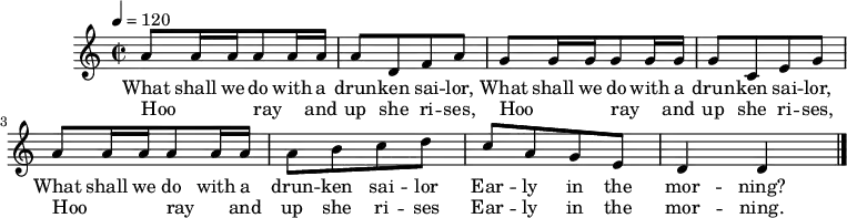 
M:C|
L:1/8
K:DDor
Q:1/4=120
A A/2 A/2 A A/2 A/2 | A D F A |
w:What shall we do with a drun -- ken sai -- lor,
w:Hoo__ -- ray_ and up she ri -- ses,
G G/2 G/2 G G/2 G/2 | G C E G |
w:What shall we do with a drun -- ken sai -- lor,
w:Hoo__ -- ray_ and up she ri -- ses,
A A/2 A/2 A A/2 A/2 | A B c d |
w:What shall we do with a drun -- ken sai -- lor
w:Hoo__ -- ray_ and up she ri -- ses
c A G E | D2 D2 |]
w:Ear -- ly in the mor -- ning? |
w:Ear -- ly in the mor -- ning. |
